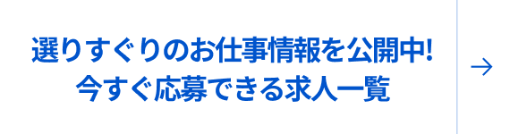 選りすぐりのお仕事情報を公開中！今すぐ応募できる求人一覧